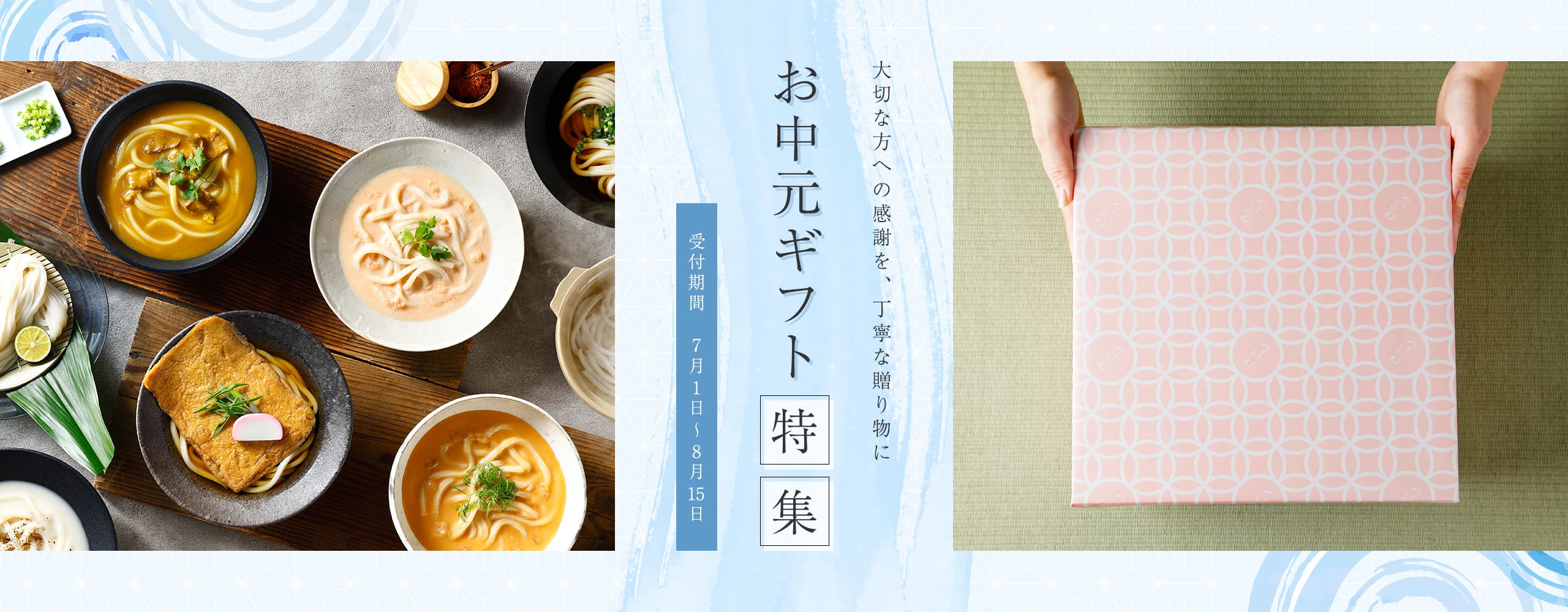 大切な方への感謝を、丁寧な贈り物に お中元ギフト特集 受付期間7月1日〜8月15日
