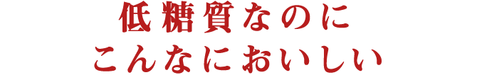 低糖質なのにこんなにおいしい