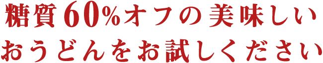 糖質60%オフの美味しいおうどんをお試しください