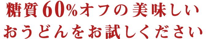 糖質60%オフの美味しいおうどんをお試しください