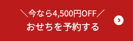 今なら4,500円OFF おせちを予約する